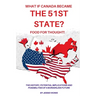 What if Canada Became the 51st State? Food for Thought! The History, Potential Implications and Possibilities of a Borderless Future