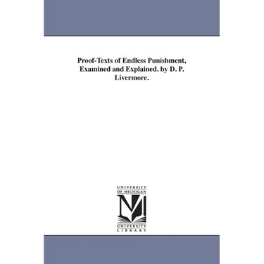 Proof-Texts of Endless Punishment, Examined and Explained. by D. P. Livermore.