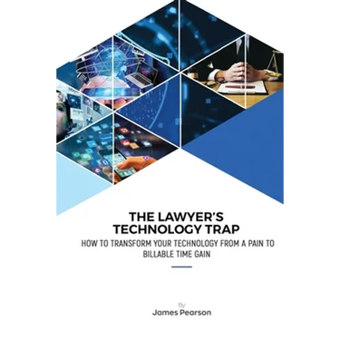 The Lawyer's Technology Trap: How to Transform Your Technology From a Pain to Billable Time Gain