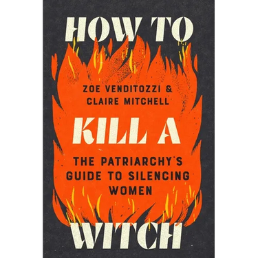 How to Kill a Witch: The Patriarchy's Guide to Silencing Women