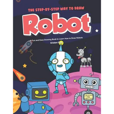 The Step-by-Step Way to Draw Robot: A Fun and Easy Drawing Book to Learn How to Draw Robots