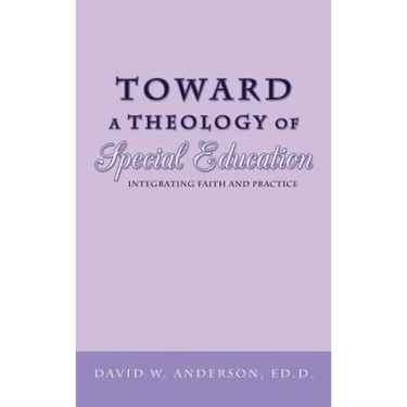 Toward a Theology of Special Education: Integrating Faith and Practice