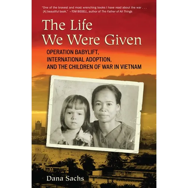The Life We Were Given: Operation Babylift, International Adoption, and the Children of War in Vietnam