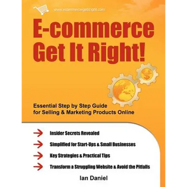 E-Commerce Get It Right!: Essential Step by Step Guide for Selling & Marketing Products Online. Insider Secrets, Key Strategies & Practical Tips