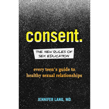 Consent: The New Rules of Sex Education: Every Teen's Guide to Healthy Sexual Relationships