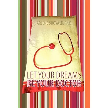 Let Your Dreams Be Your Doctor: Using Dreams to Diagnose and Treat Physical and Emotional Problems