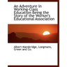 An Adventure in Working-Class Education Being the Story of the Worker's Educational Association