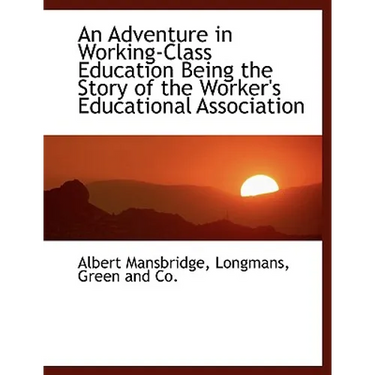 An Adventure in Working-Class Education Being the Story of the Worker's Educational Association