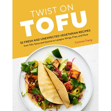 Twist on Tofu: 52 Fresh and Unexpected Vegetarian Recipes, from Tofu Tacos and Quiche to Lasagna, Wings, Fries, and More