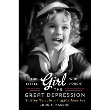 Little Girl Who Fought the Great Depression: Shirley Temple and 1930s America