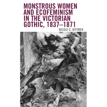 Monstrous Women and Ecofeminism in the Victorian Gothic, 1837-1871