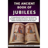 The Ancient Book Of Jubilees: A Comprehensive Guide to the Lost Secrets of the Bible, Including the History, Mysteries, and Hidden Teachings of Enoc
