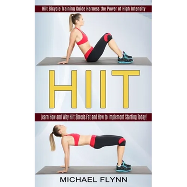 Hiit: Learn How and Why Hiit Shreds Fat and How to Implement Starting Today! (Hiit Bicycle Training Guide Harness the Power of High Intensity)