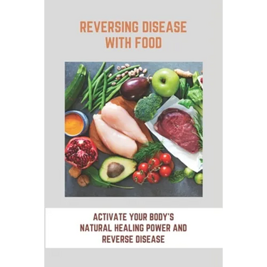 Reversing Disease With Food: Activate Your Body's Natural Healing Power And Reverse Disease: Let Food Be Your Medicine Recipes