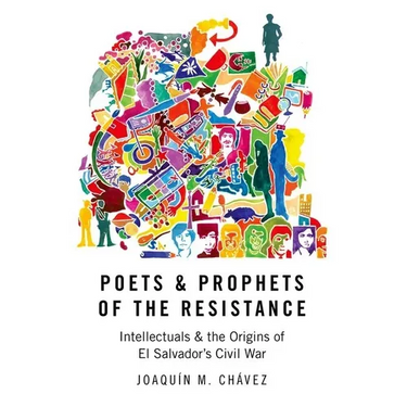 Poets and Prophets of the Resistance: Intellectuals and the Origins of El Salvador's Civil War