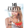 145 Juice, Salad, and Meal Recipes to Fight Cancer: The Comprehensive Guide to Fighting Cancer