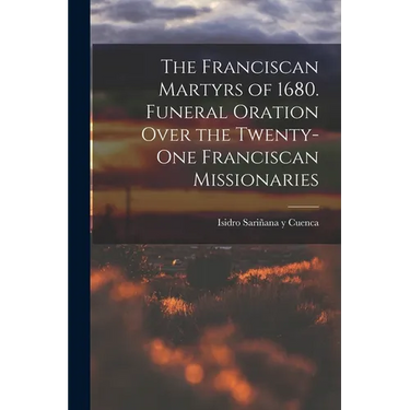 The Franciscan Martyrs of 1680. Funeral Oration Over the Twenty-One Franciscan Missionaries