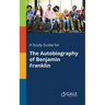 A Study Guide for The Autobiography of Benjamin Franklin
