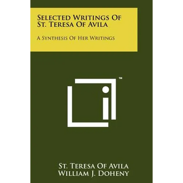 Selected Writings Of St. Teresa Of Avila: A Synthesis Of Her Writings
