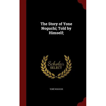 The Story of Yone Noguchi; Told by Himself;