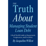 The Truth About Managing Student Loan Debt: A Real-World Guide to Repayment, Forgiveness, and Freedom