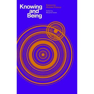Knowing and Being: Essays by Michael Polanyi