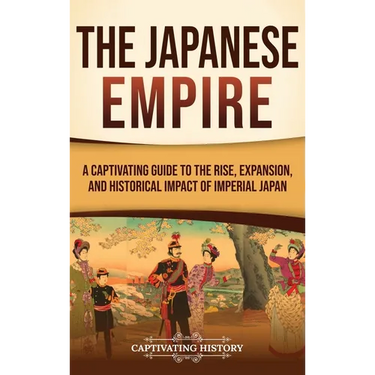 The Japanese Empire: A Captivating Guide to the Rise, Expansion, and Historical Impact of Imperial Japan