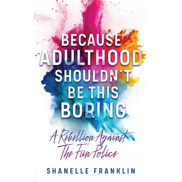 Because Adulthood Shouldn't Be This Boring: A Rebellion Against The Fun Police