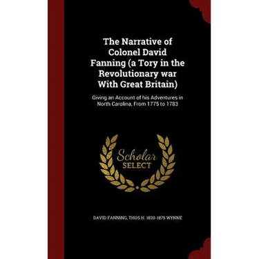 The Narrative of Colonel David Fanning (a Tory in the Revolutionary war With Great Britain): Giving an Account of his Adventures in North Carolina, Fr