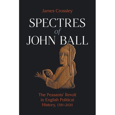 Spectres of John Ball: The Peasants' Revolt in English Political History, 1381-2020