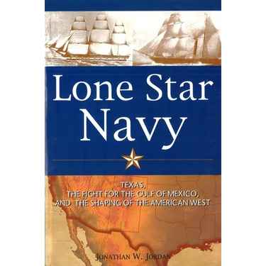 Lone Star Navy: Texas, the Fight for the Gulf of Mexico, and the Shaping of the American West