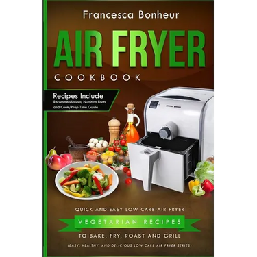 Air Fryer Cookbook: Quick and Easy Low Carb Air Fryer Vegetarian Recipes to Bake, Fry, Roast and Grill