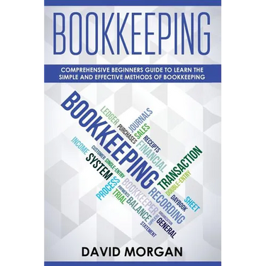 Bookkeeping: Comprehensive Beginners' Guide to Learning the Simple and Effective Methods of Effective Methods of Bookkeeping