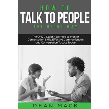 How to Talk to People: The Right Way - The Only 7 Steps You Need to Master Conversation Skills, Effective Communication and Conversation Tactics Today