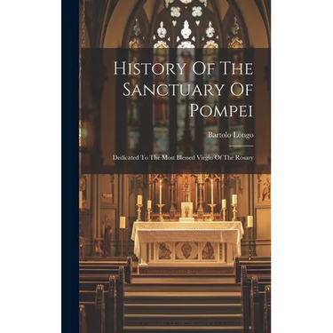 History Of The Sanctuary Of Pompei: Dedicated To The Most Blessed Virgin Of The Rosary