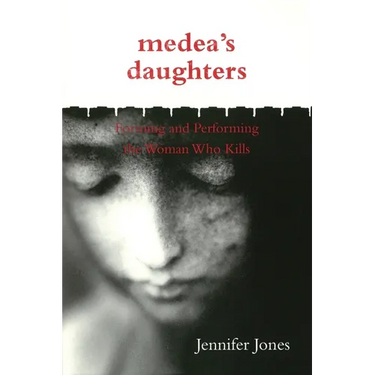 Medea's Daughters: Forming and Performing the Woman Who Kills