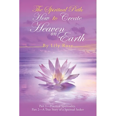 The Spiritual Path: How to Create Heaven on Earth: Part 1-Practical Spirituality, Part 2-A True Story of a Spiritual Seeker