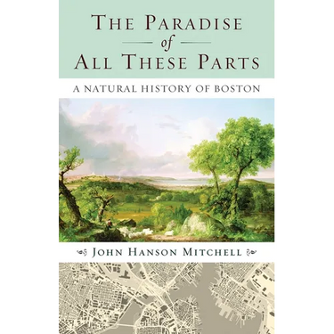 The Paradise of All These Parts: A Natural History of Boston