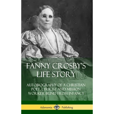 Fanny Crosby's Life Story: Autobiography of a Christian Poet, Lyricist and Mission Worker Blind from Infancy (Hardcover)