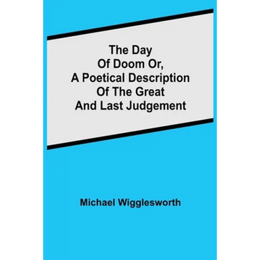 The Day of Doom Or, a Poetical Description of the Great and Last Judgement