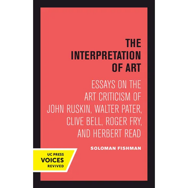 Interpretation of Art: Essays on the Art Criticism of John Ruskin, Walter Pater, Clive Bell, Roger Fry, and Herbert Read