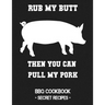 Rub My Butt Then You Can Pull My Pork: BBQ Cookbook - Secret Recipes for Men