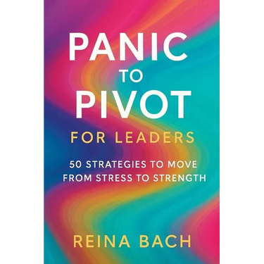 Panic to Pivot for Leaders: 50 Strategies to Move from Stress to Strength