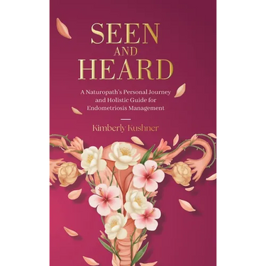 Seen and Heard: A Naturopath's Personal Journey and Holistic Guide for Endometriosis Management