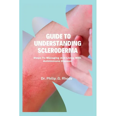 Guide to Understanding Scleroderma: Steps to managing and living with autoimmune disease