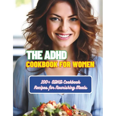 The ADHD Cookbook for Women: 100+ ADHD Cookbook Recipes for Nourishing Meals