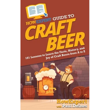 HowExpert Guide to Craft Beer: 101 Lessons to Learn the Facts, History, and Joy of Craft Beers from A to Z