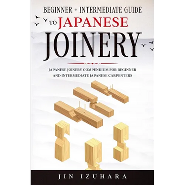 Japanese Joinery: Beginner + Intermediate Guide to Japanese Joinery: Japanese Joinery Compendium for Beginner and Intermediate Japanese Carpenters