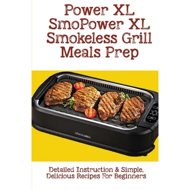 Power XL Smokeless Grill Meals Prep: Detailed Instruction & Simple, Delicious Recipes For Beginners: How Do You Grill Indoors
