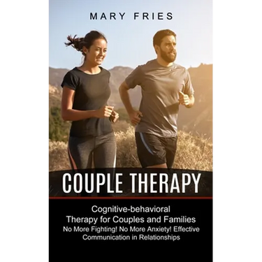 Couple Therapy: No More Fighting! No More Anxiety! Effective Communication in Relationships (Cognitive-behavioral Therapy for Couples and Families)